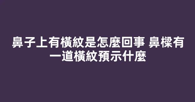 鼻子上有橫紋是怎麼回事 鼻樑有一道橫紋預示什麼